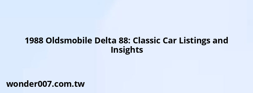 1988 Oldsmobile Delta 88: Classic Car Listings and Insights 1988 Oldsmobile Delta 88: Classic Car Listings and Insights