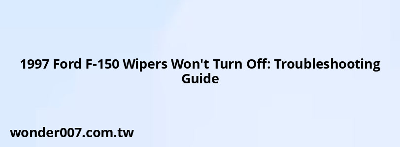 1997 Ford F-150 Wipers Won't Turn Off: Troubleshooting Guide