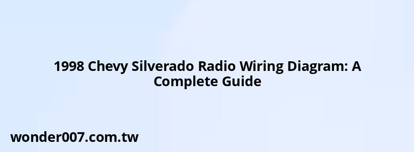 1998 Chevy Silverado Radio Wiring Diagram: A Complete Guide