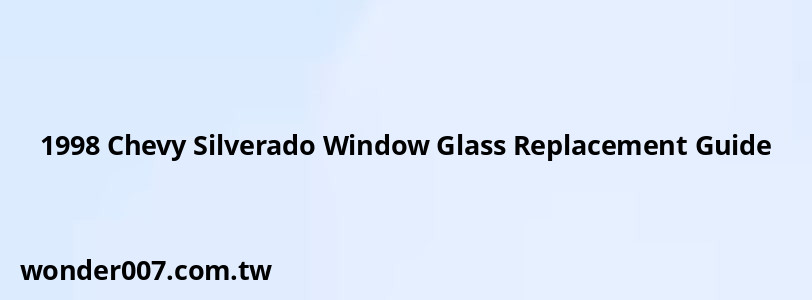 1998 Chevy Silverado Window Glass Replacement Guide