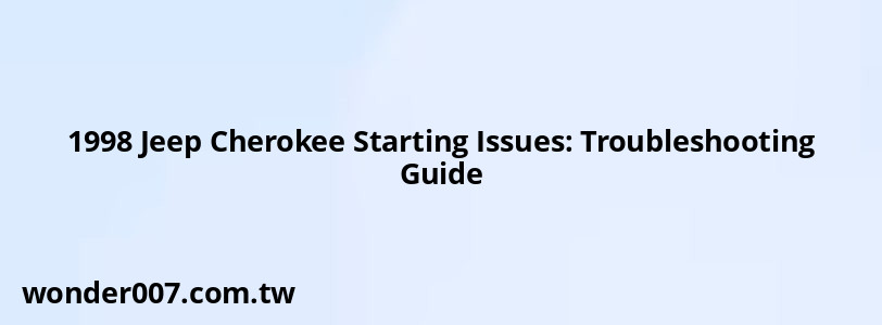 1998 Jeep Cherokee Starting Issues: Troubleshooting Guide 1998 Jeep Cherokee Starting Issues: Troubleshooting Guide