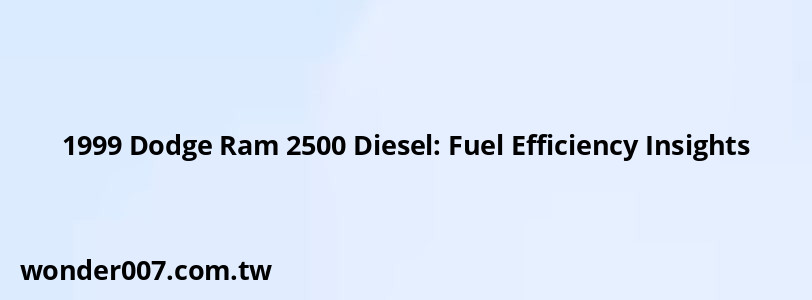 1999 Dodge Ram 2500 Diesel: Fuel Efficiency Insights