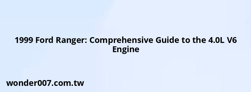 1999 Ford Ranger: Comprehensive Guide to the 4.0L V6 Engine