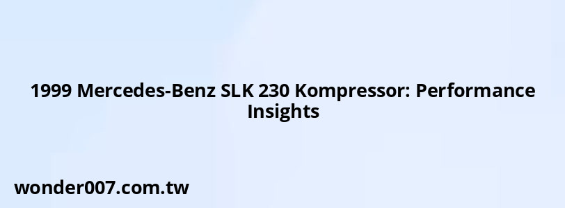 1999 Mercedes-Benz SLK 230 Kompressor: Performance Insights