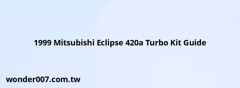 1999 Mitsubishi Eclipse 420a Turbo Kit Guide