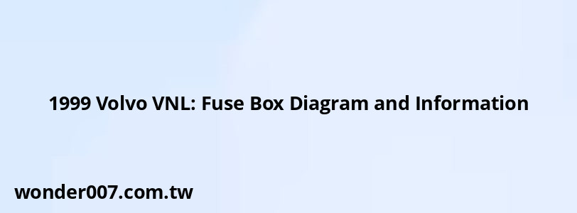 1999 Volvo VNL: Fuse Box Diagram and Information