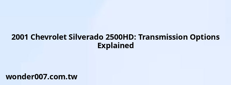 2001 Chevrolet Silverado 2500HD: Transmission Options Explained 2001 Chevrolet Silverado 2500HD: Transmission Options Explained