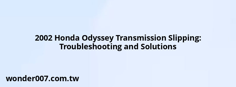 2002 Honda Odyssey Transmission Slipping: Troubleshooting and Solutions