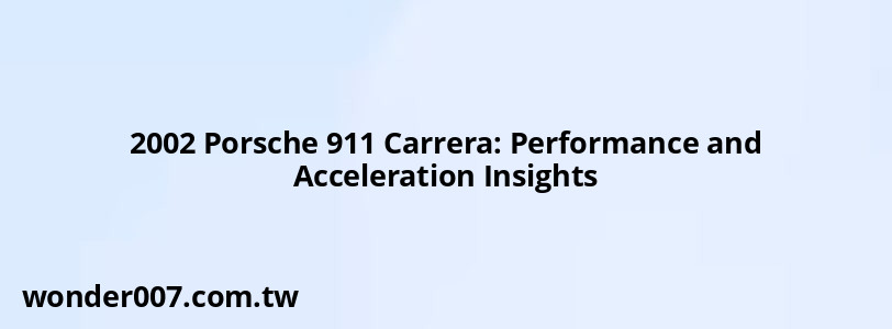 2002 Porsche 911 Carrera: Performance and Acceleration Insights 2002 Porsche 911 Carrera: Performance and Acceleration Insights