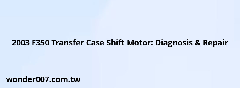 2003 F350 Transfer Case Shift Motor: Diagnosis & Repair 2003 F350 Transfer Case Shift Motor: Diagnosis & Repair