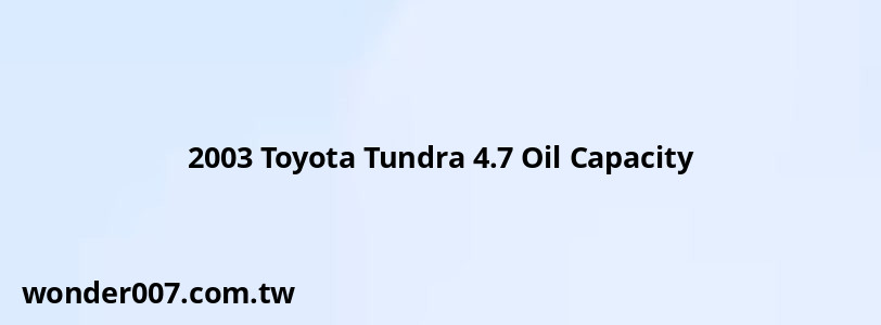 2003 Toyota Tundra 4.7 Oil Capacity