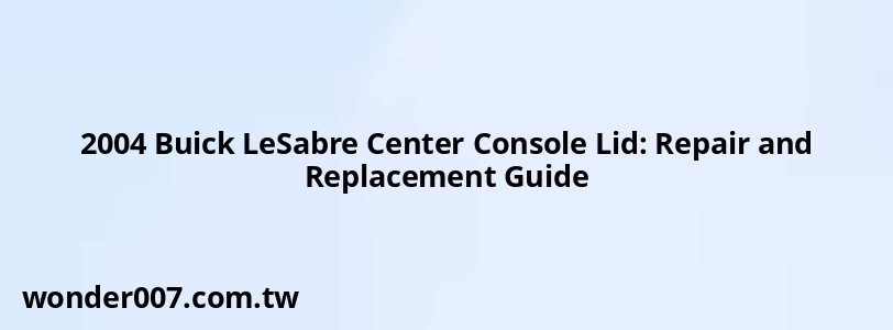 2004 Buick LeSabre Center Console Lid: Repair and Replacement Guide