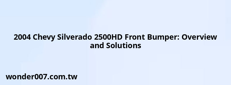 2004 Chevy Silverado 2500HD Front Bumper: Overview and Solutions