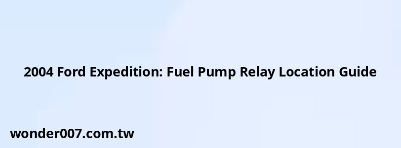 2004 Ford Expedition: Fuel Pump Relay Location Guide