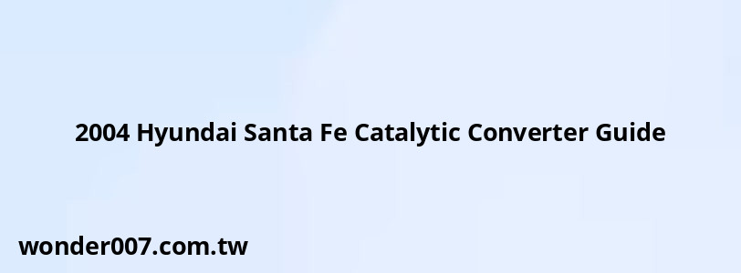 2004 Hyundai Santa Fe Catalytic Converter Guide