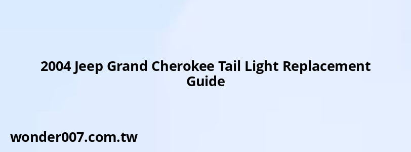 2004 Jeep Grand Cherokee Tail Light Replacement Guide