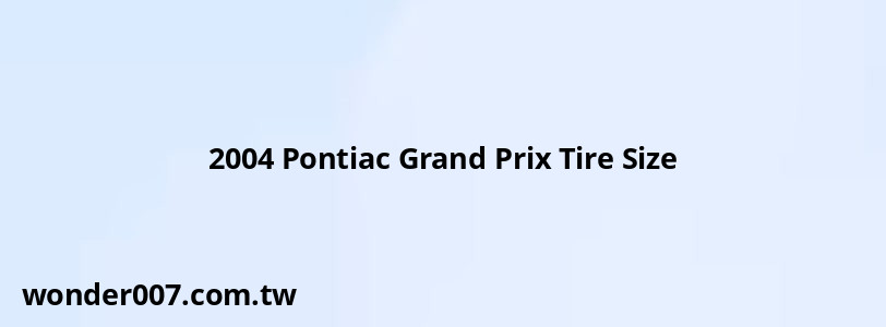 2004 Pontiac Grand Prix Tire Size