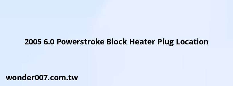 2005 6.0 Powerstroke Block Heater Plug Location 2005 6.0 Powerstroke Block Heater Plug Location