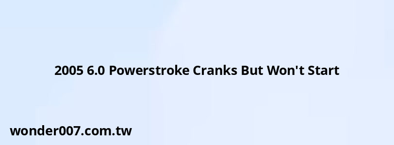 2005 6.0 Powerstroke Cranks But Won't Start