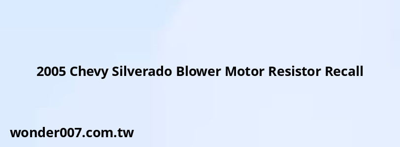 2005 Chevy Silverado Blower Motor Resistor Recall