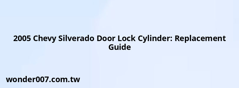 2005 Chevy Silverado Door Lock Cylinder: Replacement Guide