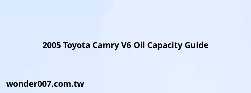 2005 Toyota Camry V6 Oil Capacity Guide