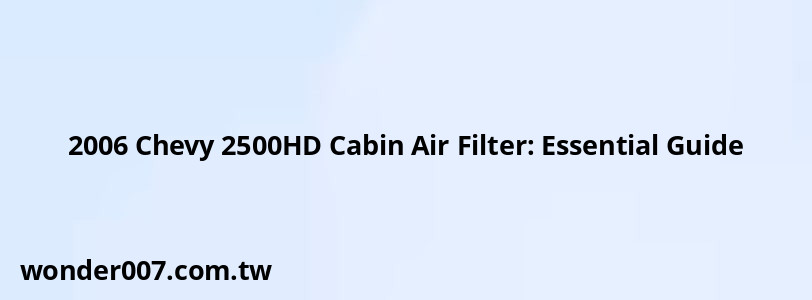 2006 Chevy 2500HD Cabin Air Filter: Essential Guide