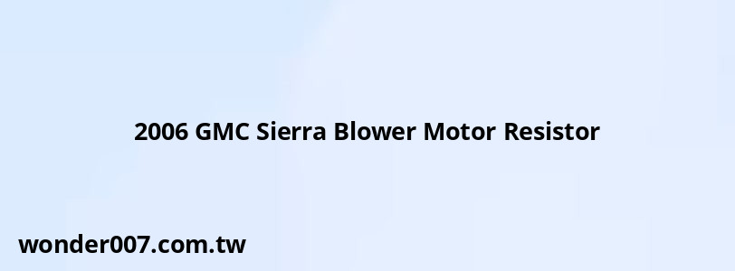 2006 GMC Sierra Blower Motor Resistor