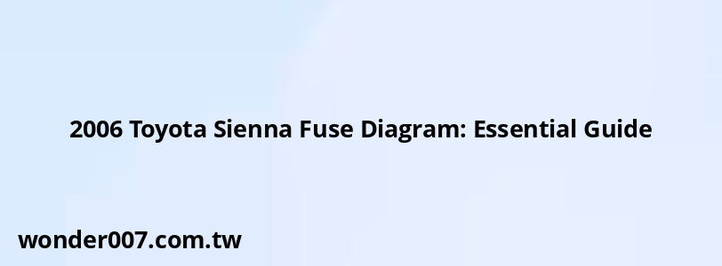 2006 Toyota Sienna Fuse Diagram: Essential Guide