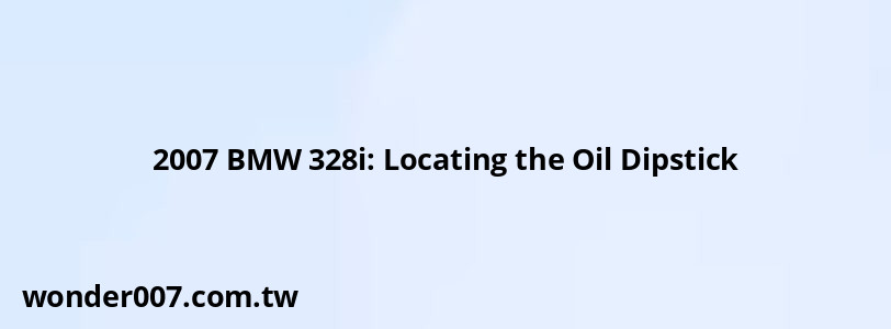 2007 BMW 328i: Locating the Oil Dipstick