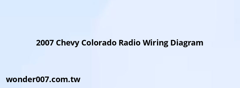 2007 Chevy Colorado Radio Wiring Diagram 2007 Chevy Colorado Radio Wiring Diagram