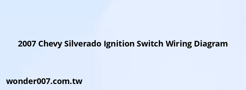 2007 Chevy Silverado Ignition Switch Wiring Diagram