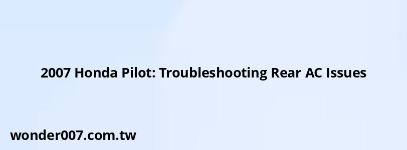 2007 Honda Pilot: Troubleshooting Rear AC Issues 2007 Honda Pilot: Troubleshooting Rear AC Issues