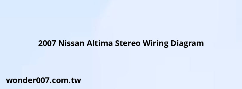 2007 Nissan Altima Stereo Wiring Diagram