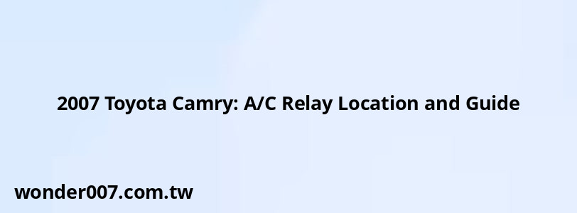 2007 Toyota Camry: A/C Relay Location and Guide