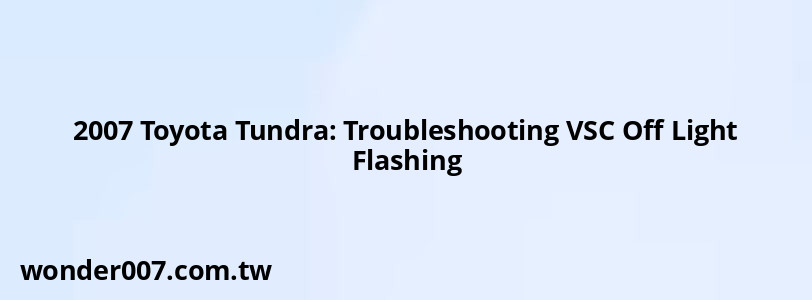 2007 Toyota Tundra: Troubleshooting VSC Off Light Flashing 2007 Toyota Tundra: Troubleshooting VSC Off Light Flashing
