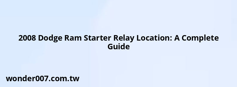 2008 Dodge Ram Starter Relay Location: A Complete Guide