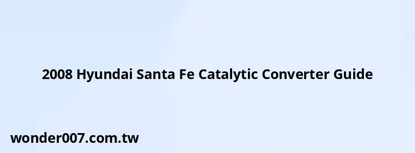 2008 Hyundai Santa Fe Catalytic Converter Guide