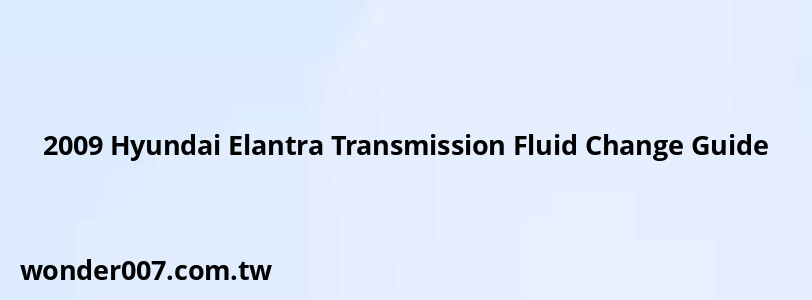 2009 Hyundai Elantra Transmission Fluid Change Guide 2009 Hyundai Elantra Transmission Fluid Change Guide