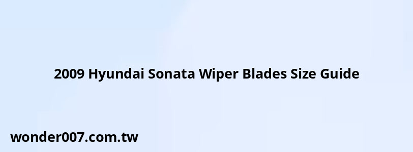 2009 Hyundai Sonata Wiper Blades Size Guide