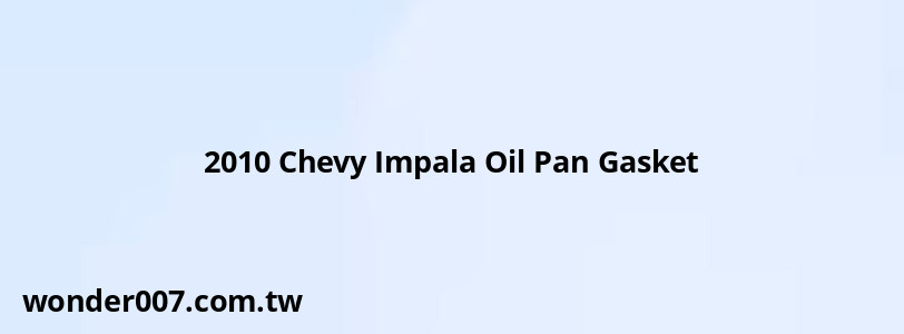 2010 Chevy Impala Oil Pan Gasket