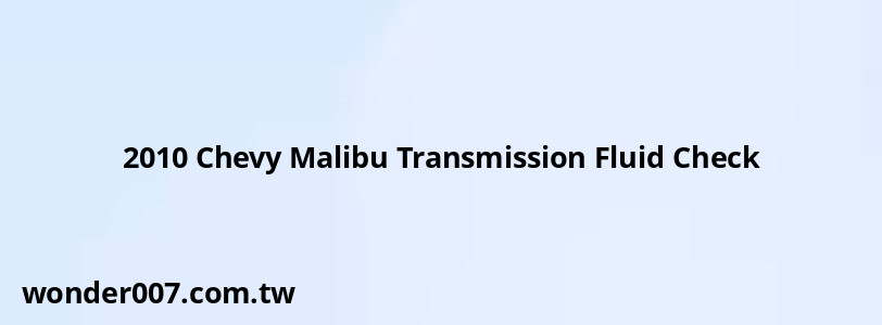2010 Chevy Malibu Transmission Fluid Check