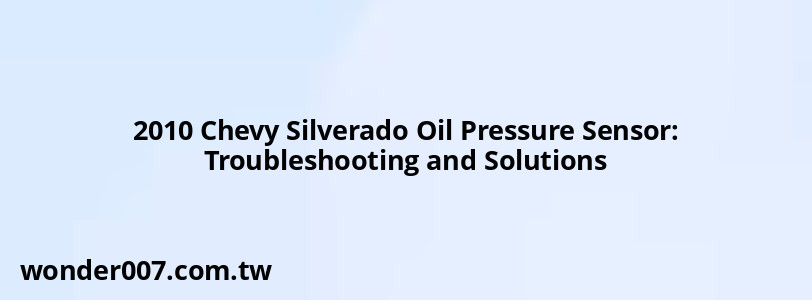 2010 Chevy Silverado Oil Pressure Sensor: Troubleshooting and Solutions