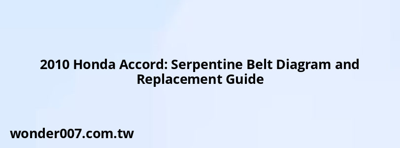 2010 Honda Accord: Serpentine Belt Diagram and Replacement Guide