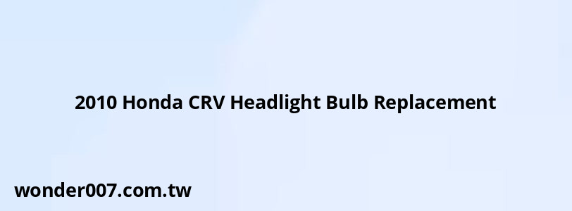 2010 Honda CRV Headlight Bulb Replacement