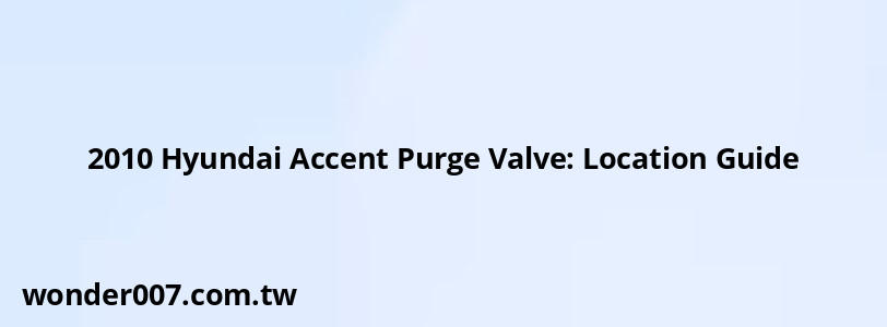 2010 Hyundai Accent Purge Valve: Location Guide