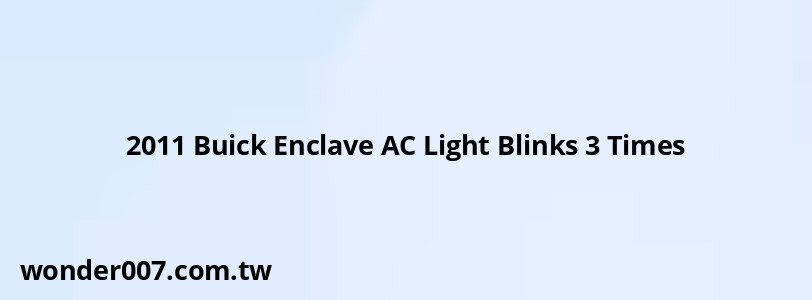 2011 Buick Enclave AC Light Blinks 3 Times 2011 Buick Enclave AC Light Blinks 3 Times