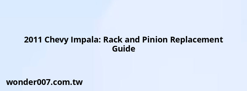 2011 Chevy Impala: Rack and Pinion Replacement Guide