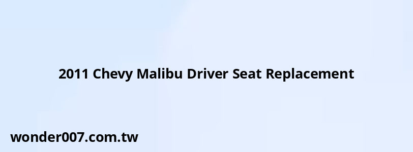 2011 Chevy Malibu Driver Seat Replacement