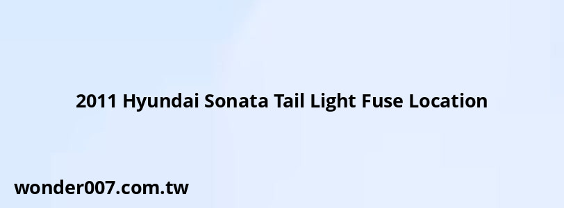 2011 Hyundai Sonata Tail Light Fuse Location